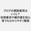 ブログの開設費用はいくら？初期費用や維持費を初心者でも分かりやすく解説！