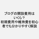 ブログの開設費用はいくら？初期費用や維持費を初心者でも分かりやすく解説！