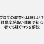 ブログの収益化は難しい？難易度が高い理由や初心者でも稼ぐコツを解説