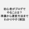 初心者がブログでやることは？準備から運営方法までわかりやすく解説！