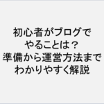 初心者がブログでやることは？準備から運営方法までわかりやすく解説！