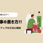 【19のコツ】初心者でもできるブログ記事の書き方！手順と文章力アップ方法も解説