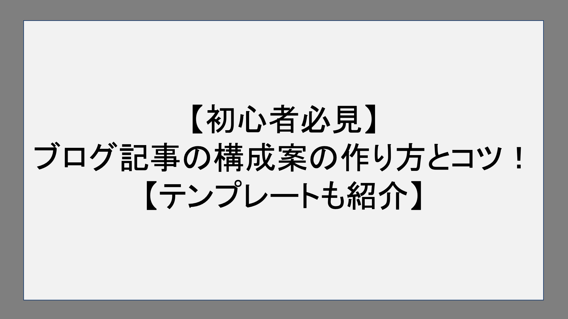 【初心者必見】ブログ記事の構成案の作り方とコツ！【テンプレートも紹介】