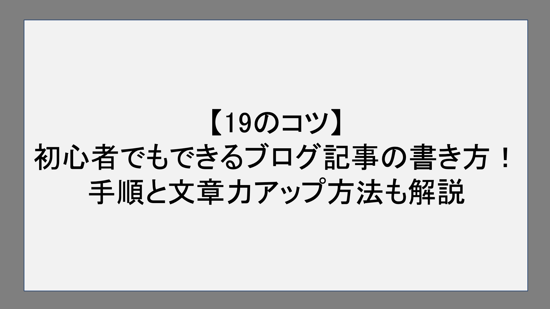 【19のコツ】​初心者でもできるブログ記事の書き方！​手順と文章力アップ​方法も解説​