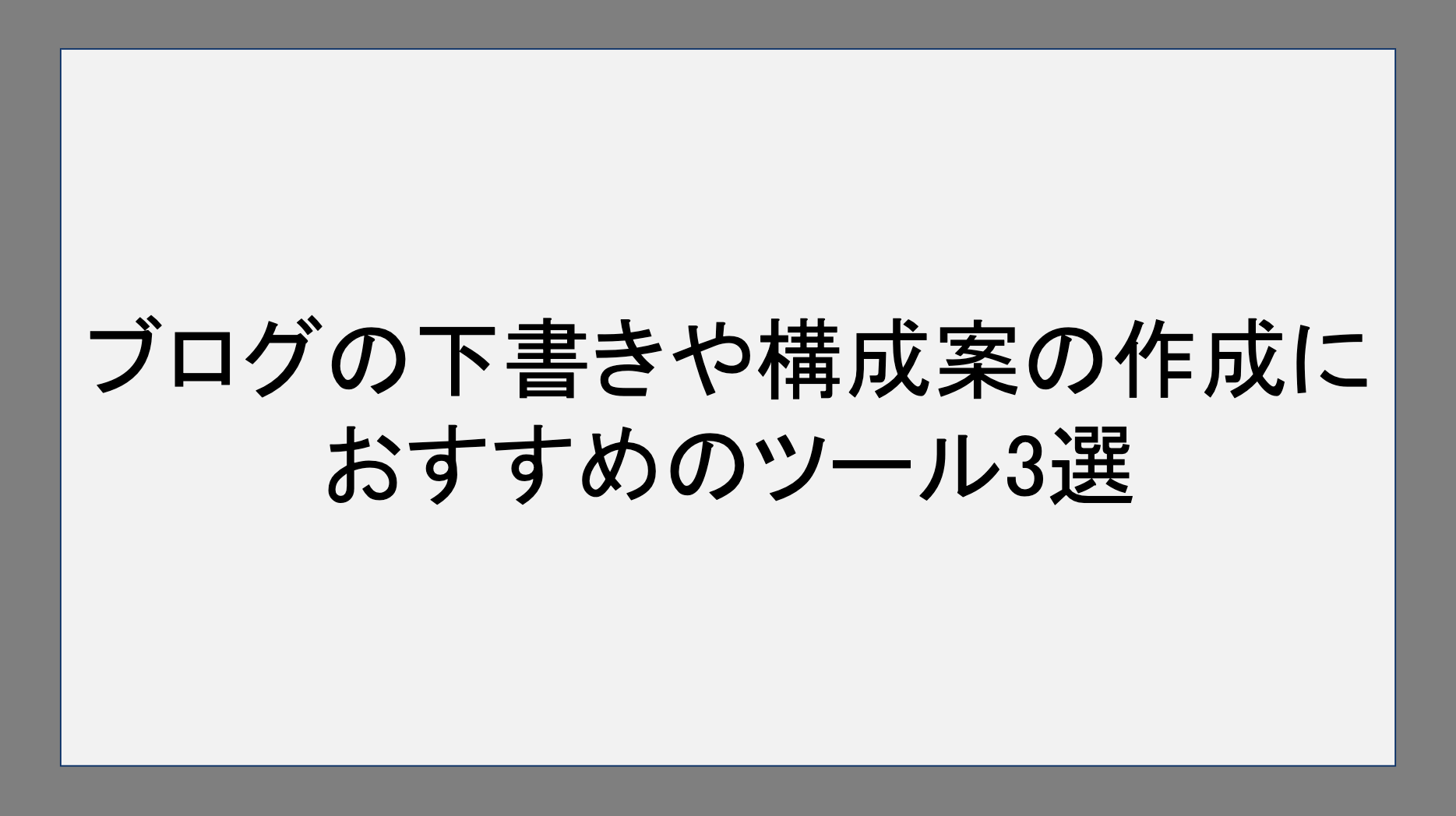 ブログの下書きや構成案の作成におすすめのツール3選