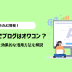 ChatGPTでブログはオワコン？使ってみたリアルな感想と効果的な活用方法を解説