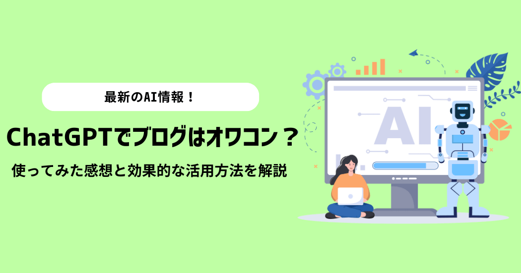 ChatGPTでブログはオワコン？使ってみたリアルな感想と効果的な活用方法を解説
