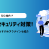 【初心者向け】ブログのセキュリティ対策5選！WordPressのおすすめプラグインも紹介