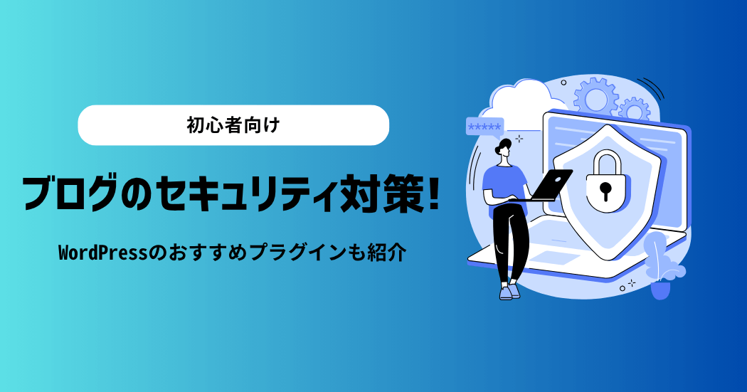 【初心者向け】ブログのセキュリティ対策5選!WordPressのおすすめプラグインも紹介