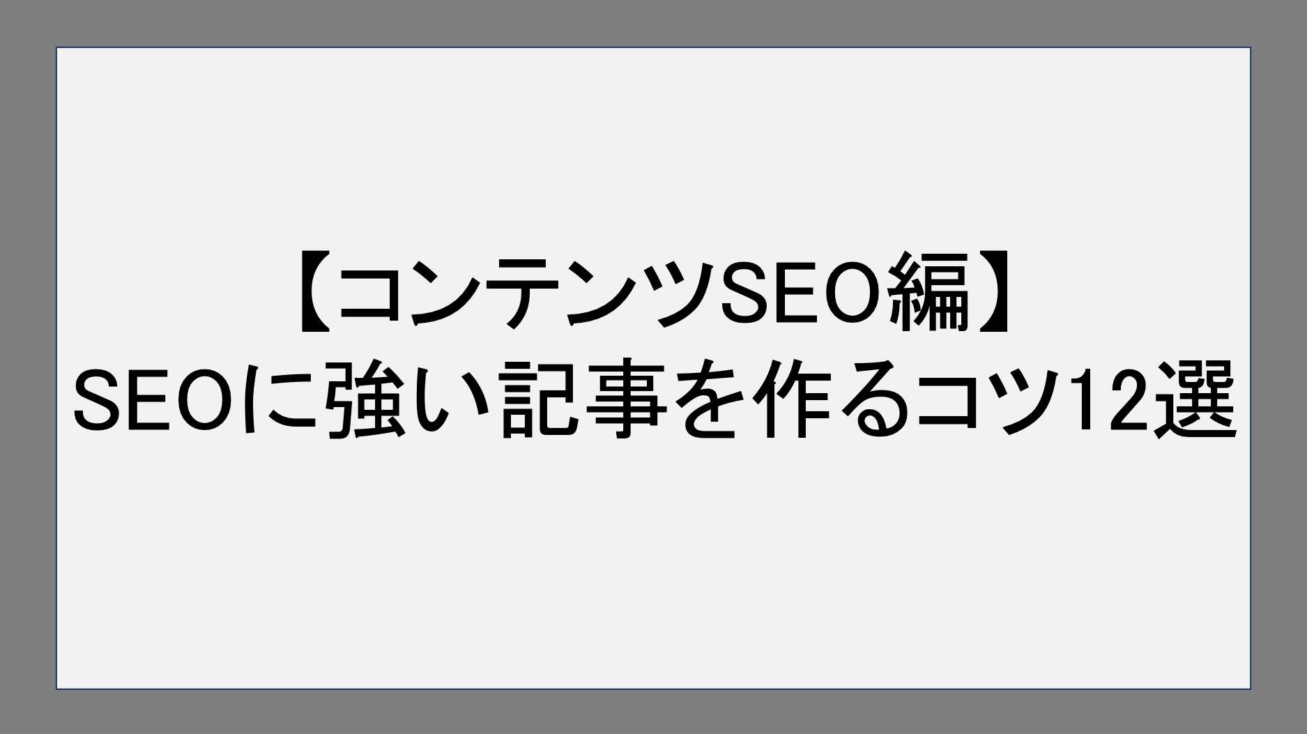 【コンテンツSEO編】SEOに強い記事を作るコツ12選