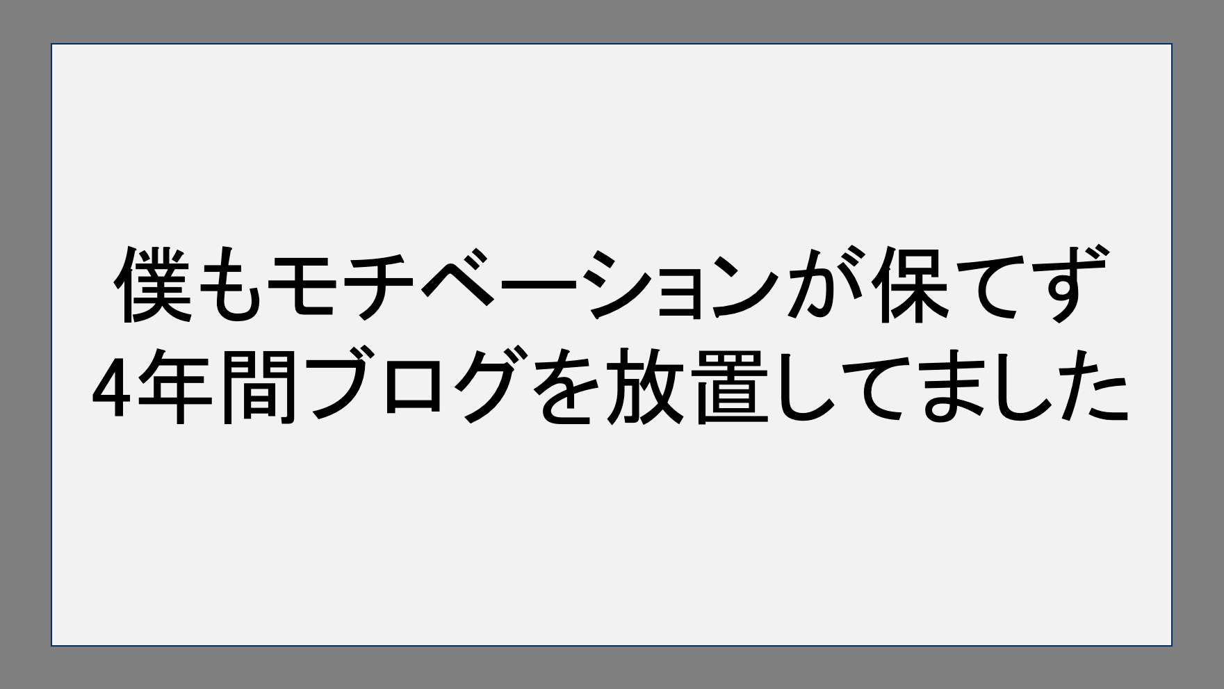 僕もモチベーションが保てず4年間ブログを放置してました